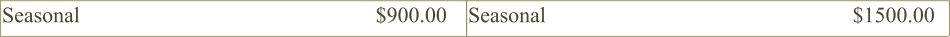 Seasonal                                                      $900.00 Seasonal                                                        $1500.00